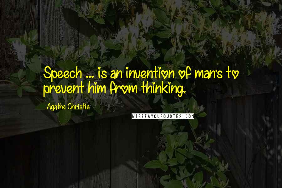 Agatha Christie Quotes: Speech ... is an invention of man's to prevent him from thinking.