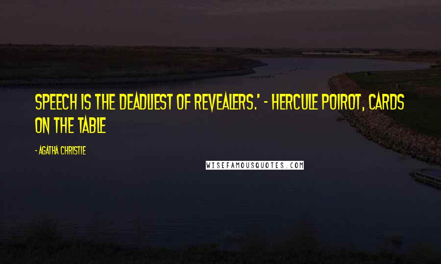 Agatha Christie Quotes: Speech is the deadliest of revealers.' - Hercule Poirot, Cards on the Table
