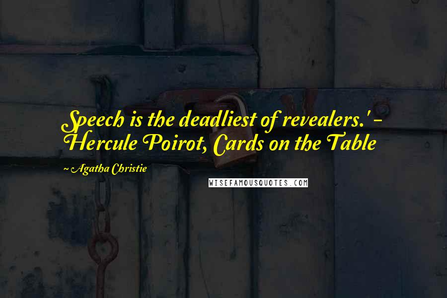 Agatha Christie Quotes: Speech is the deadliest of revealers.' - Hercule Poirot, Cards on the Table