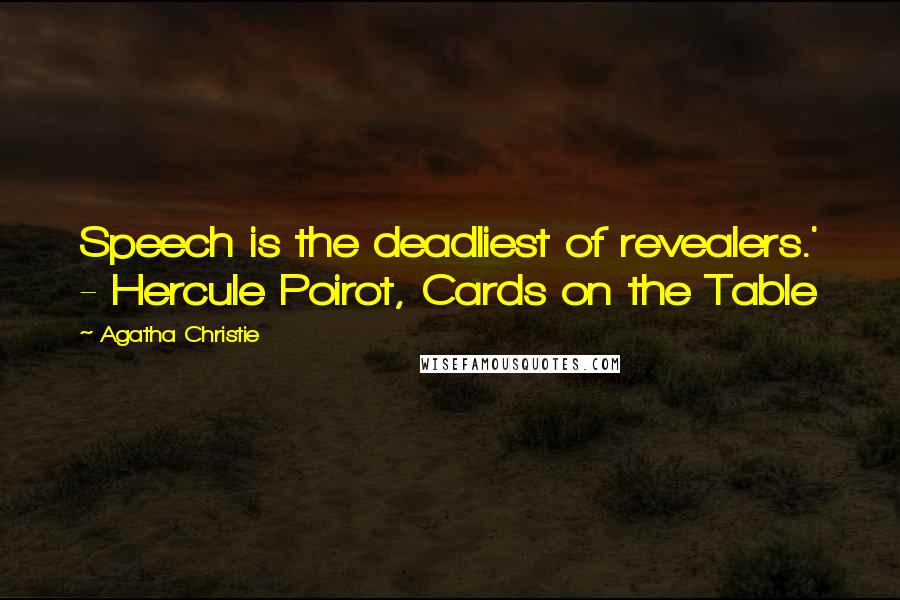 Agatha Christie Quotes: Speech is the deadliest of revealers.' - Hercule Poirot, Cards on the Table