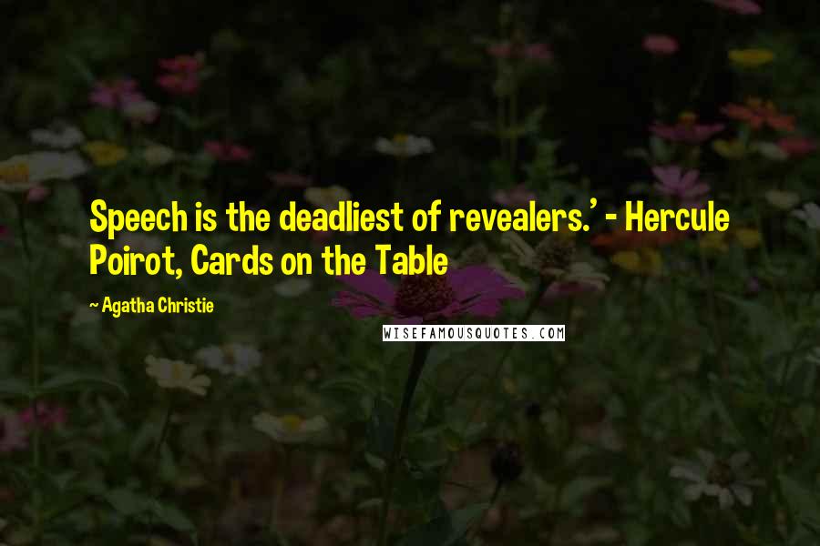 Agatha Christie Quotes: Speech is the deadliest of revealers.' - Hercule Poirot, Cards on the Table