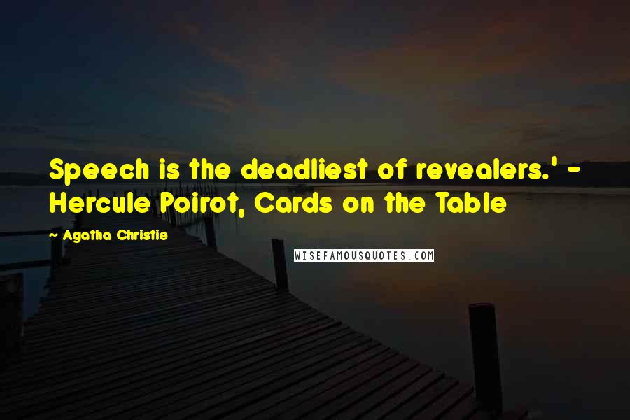 Agatha Christie Quotes: Speech is the deadliest of revealers.' - Hercule Poirot, Cards on the Table