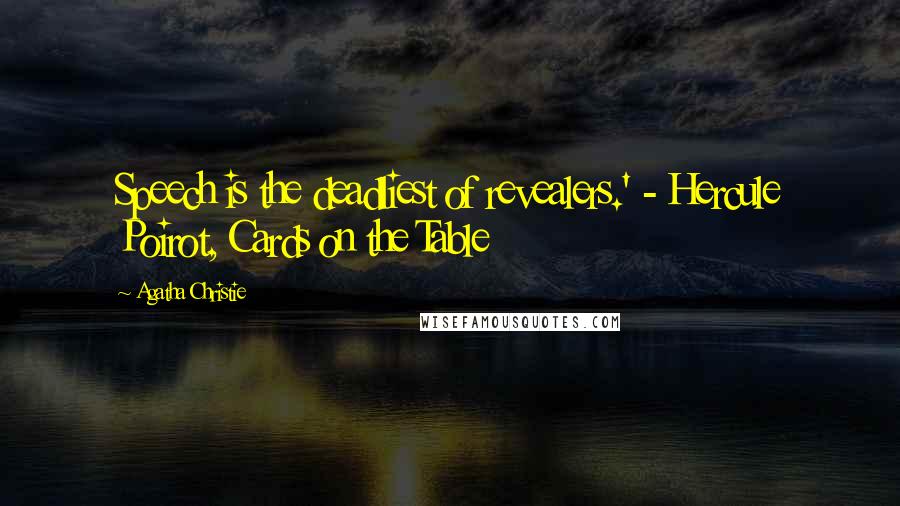 Agatha Christie Quotes: Speech is the deadliest of revealers.' - Hercule Poirot, Cards on the Table