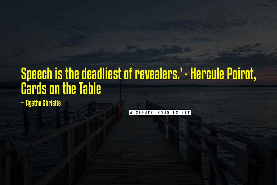 Agatha Christie Quotes: Speech is the deadliest of revealers.' - Hercule Poirot, Cards on the Table