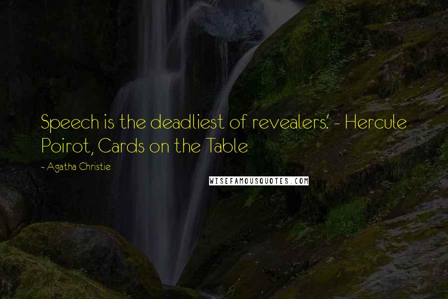 Agatha Christie Quotes: Speech is the deadliest of revealers.' - Hercule Poirot, Cards on the Table