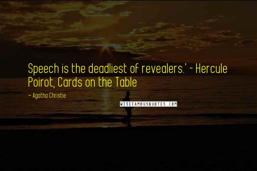 Agatha Christie Quotes: Speech is the deadliest of revealers.' - Hercule Poirot, Cards on the Table