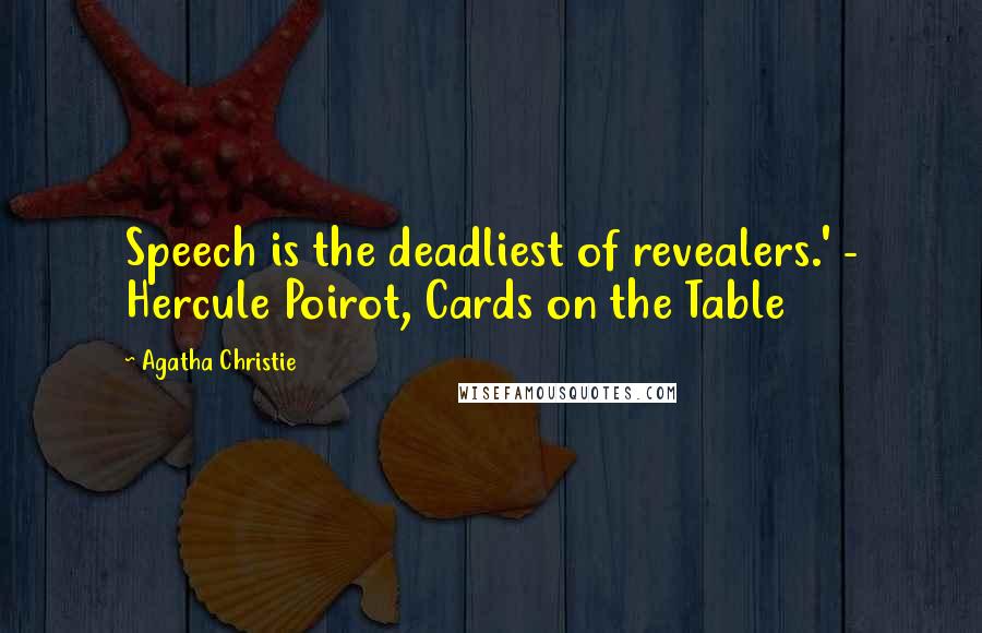 Agatha Christie Quotes: Speech is the deadliest of revealers.' - Hercule Poirot, Cards on the Table