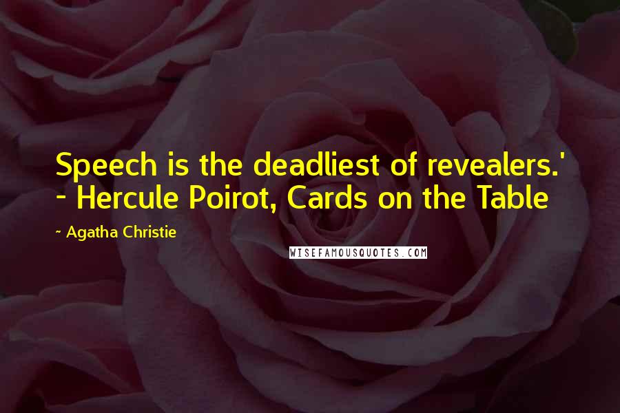 Agatha Christie Quotes: Speech is the deadliest of revealers.' - Hercule Poirot, Cards on the Table