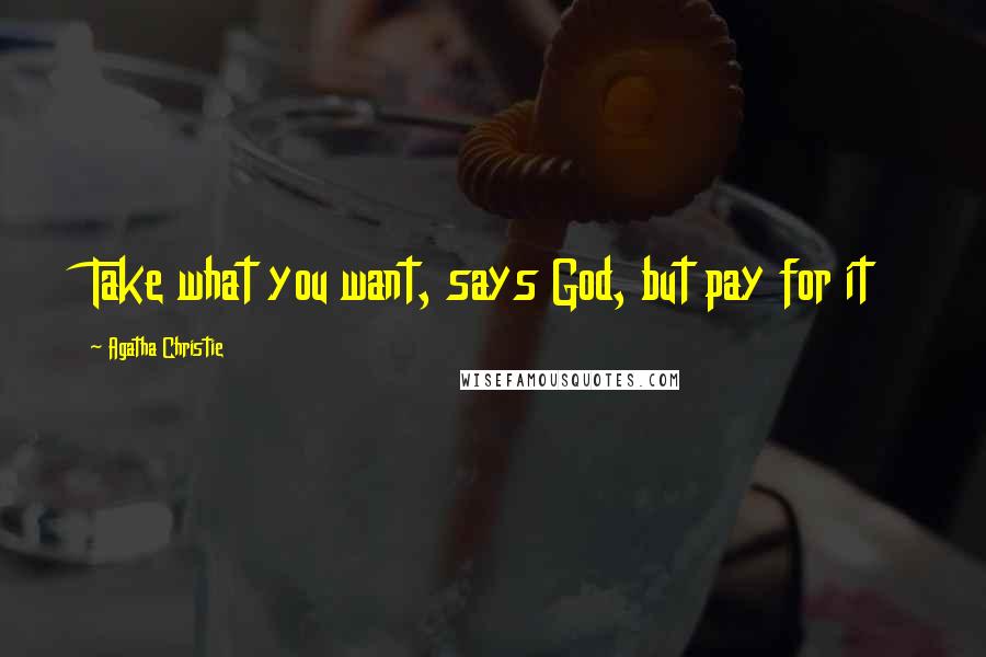Agatha Christie Quotes: Take what you want, says God, but pay for it