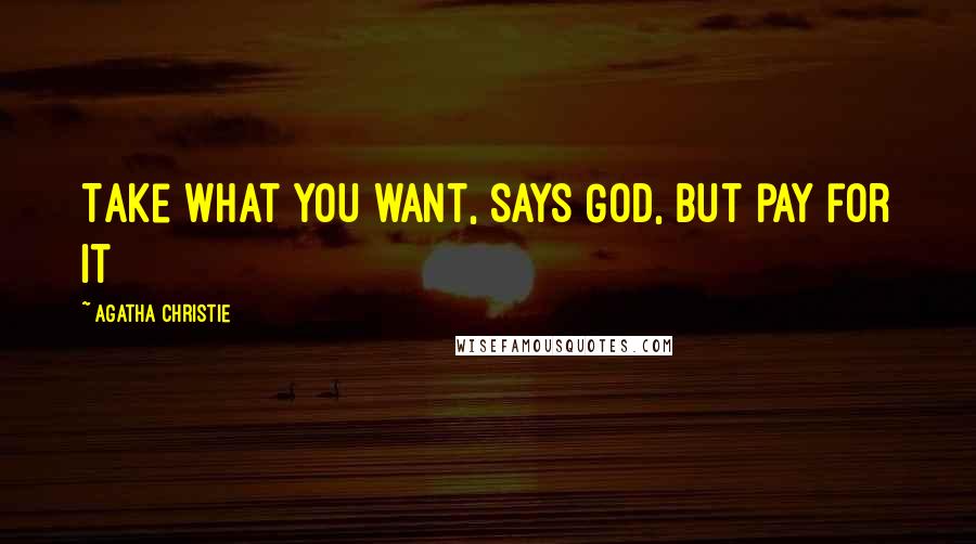 Agatha Christie Quotes: Take what you want, says God, but pay for it