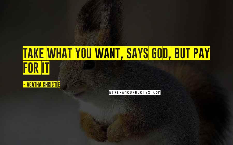 Agatha Christie Quotes: Take what you want, says God, but pay for it