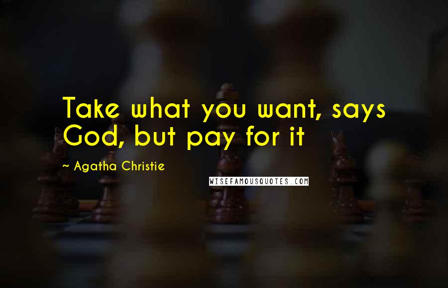 Agatha Christie Quotes: Take what you want, says God, but pay for it