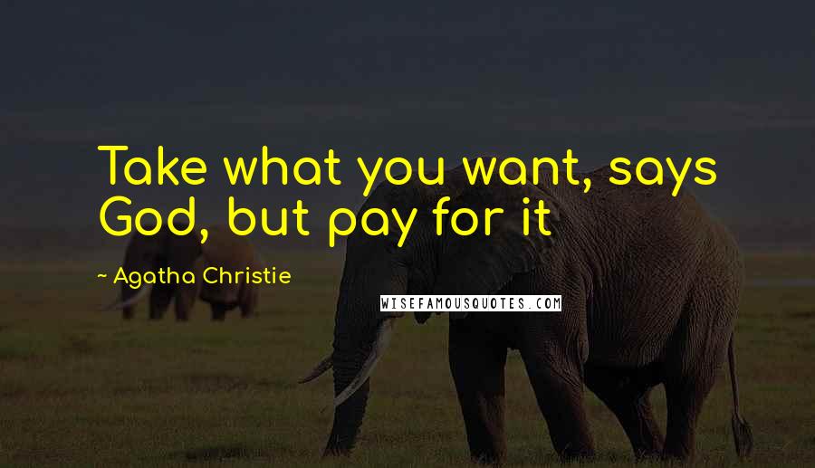 Agatha Christie Quotes: Take what you want, says God, but pay for it