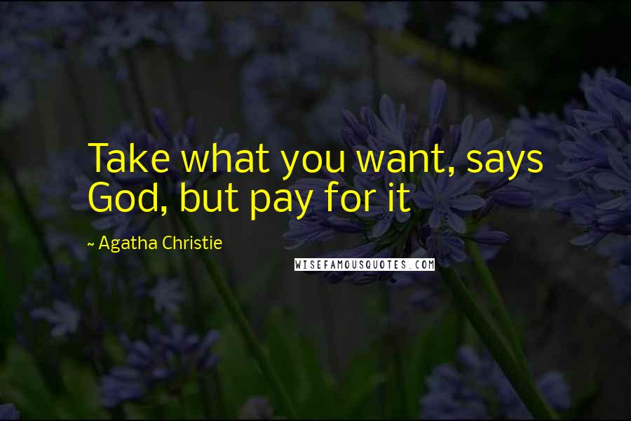 Agatha Christie Quotes: Take what you want, says God, but pay for it