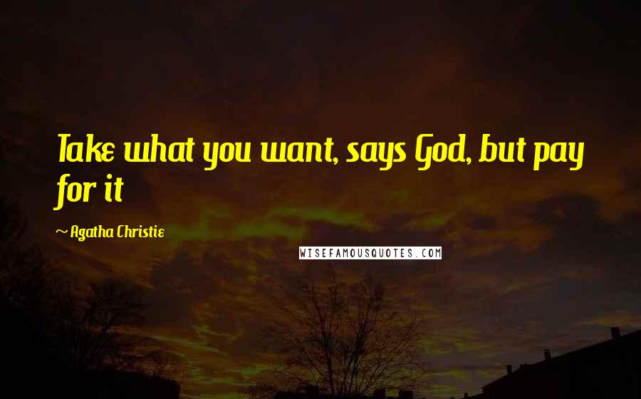 Agatha Christie Quotes: Take what you want, says God, but pay for it