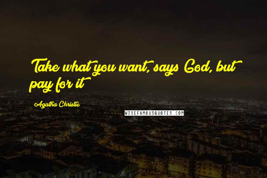 Agatha Christie Quotes: Take what you want, says God, but pay for it