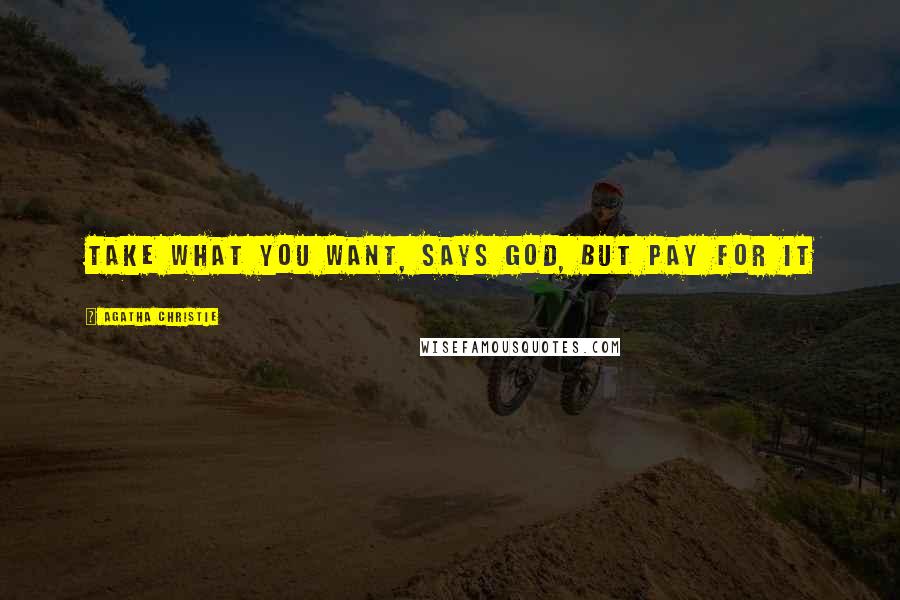 Agatha Christie Quotes: Take what you want, says God, but pay for it