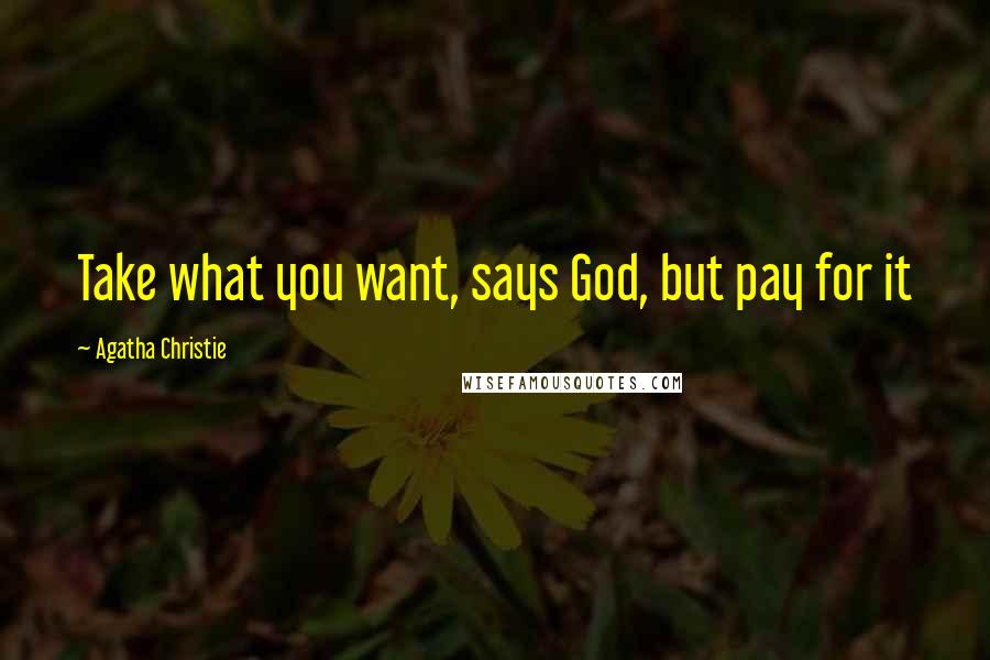Agatha Christie Quotes: Take what you want, says God, but pay for it
