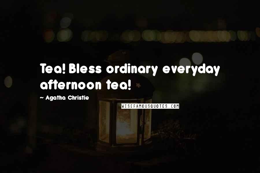 Agatha Christie Quotes: Tea! Bless ordinary everyday afternoon tea!