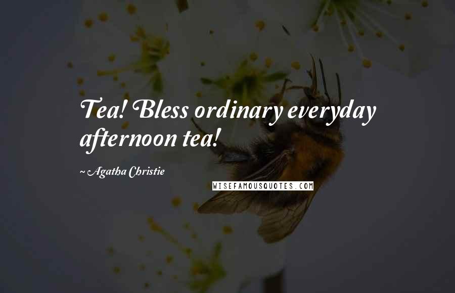 Agatha Christie Quotes: Tea! Bless ordinary everyday afternoon tea!