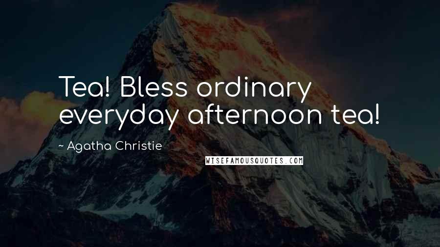 Agatha Christie Quotes: Tea! Bless ordinary everyday afternoon tea!