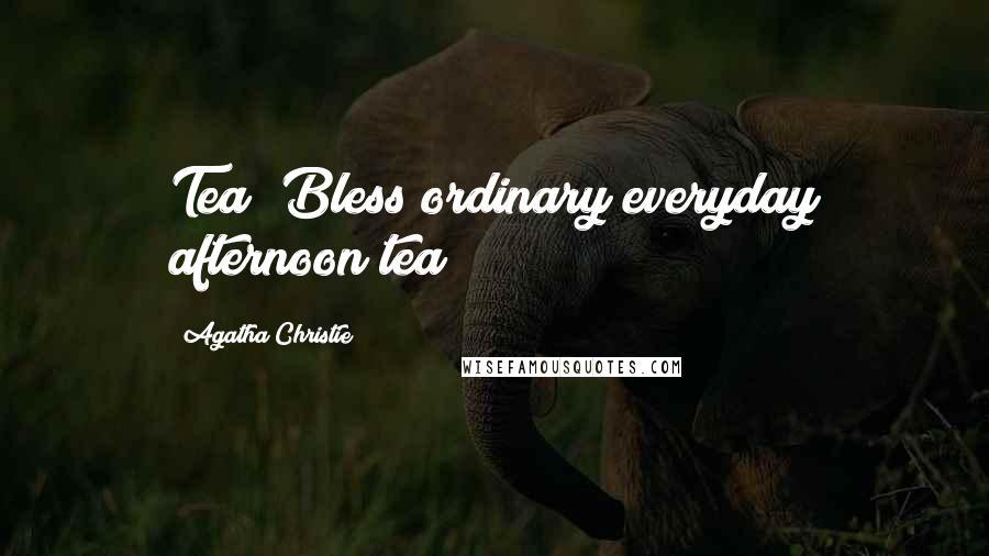 Agatha Christie Quotes: Tea! Bless ordinary everyday afternoon tea!