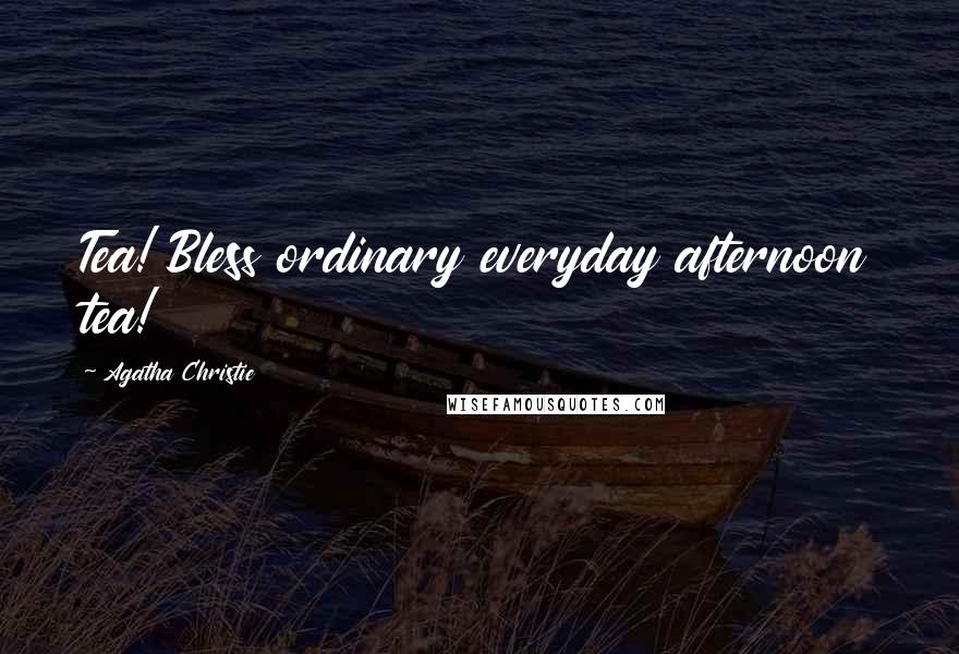 Agatha Christie Quotes: Tea! Bless ordinary everyday afternoon tea!