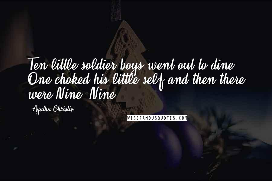 Agatha Christie Quotes: Ten little soldier boys went out to dine; One choked his little self and then there were Nine. Nine