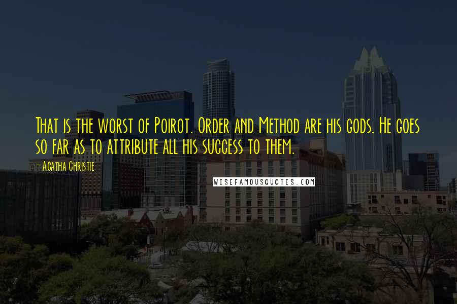 Agatha Christie Quotes: That is the worst of Poirot. Order and Method are his gods. He goes so far as to attribute all his success to them.