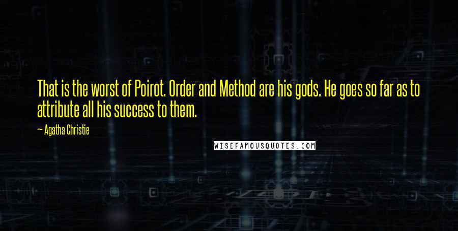 Agatha Christie Quotes: That is the worst of Poirot. Order and Method are his gods. He goes so far as to attribute all his success to them.