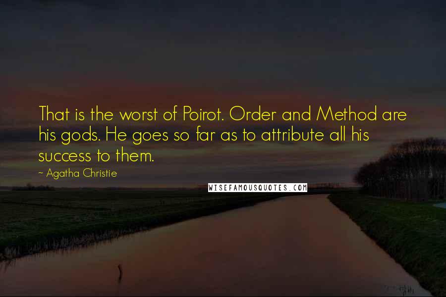 Agatha Christie Quotes: That is the worst of Poirot. Order and Method are his gods. He goes so far as to attribute all his success to them.