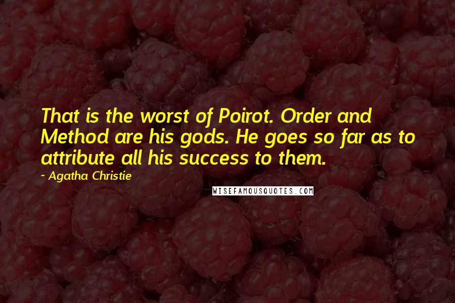 Agatha Christie Quotes: That is the worst of Poirot. Order and Method are his gods. He goes so far as to attribute all his success to them.