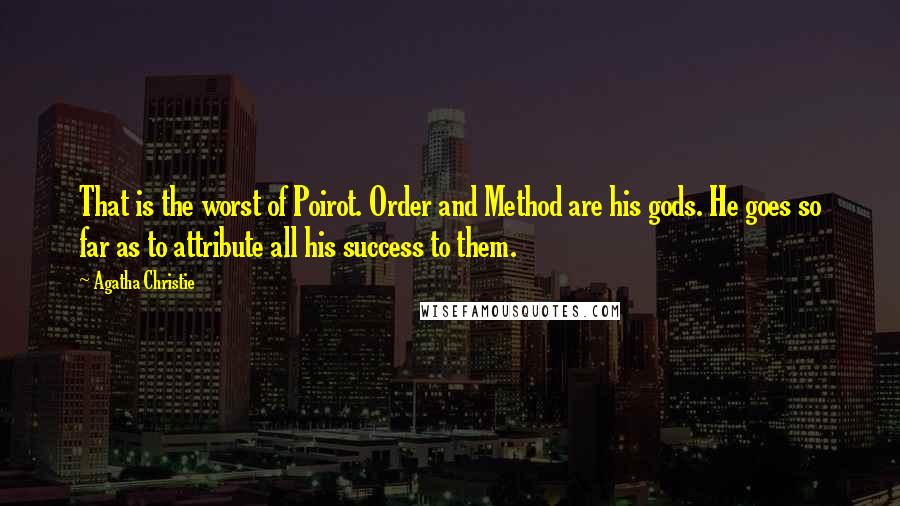 Agatha Christie Quotes: That is the worst of Poirot. Order and Method are his gods. He goes so far as to attribute all his success to them.