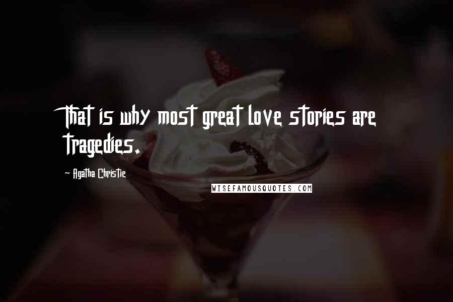 Agatha Christie Quotes: That is why most great love stories are tragedies.