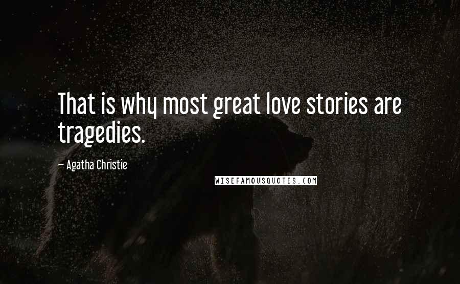 Agatha Christie Quotes: That is why most great love stories are tragedies.