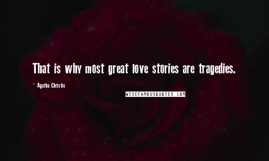 Agatha Christie Quotes: That is why most great love stories are tragedies.