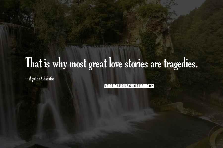 Agatha Christie Quotes: That is why most great love stories are tragedies.