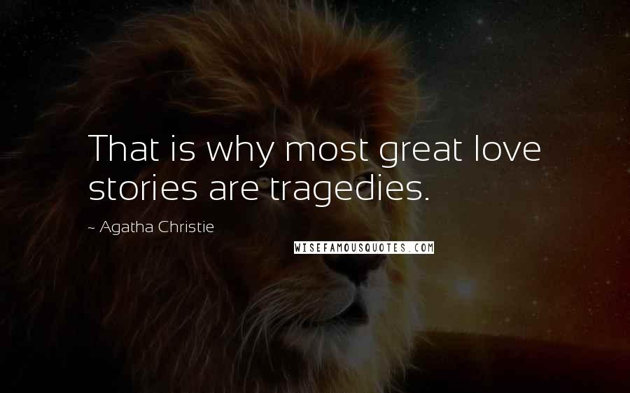 Agatha Christie Quotes: That is why most great love stories are tragedies.