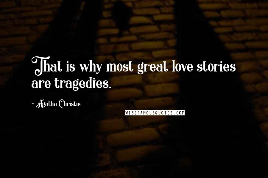 Agatha Christie Quotes: That is why most great love stories are tragedies.