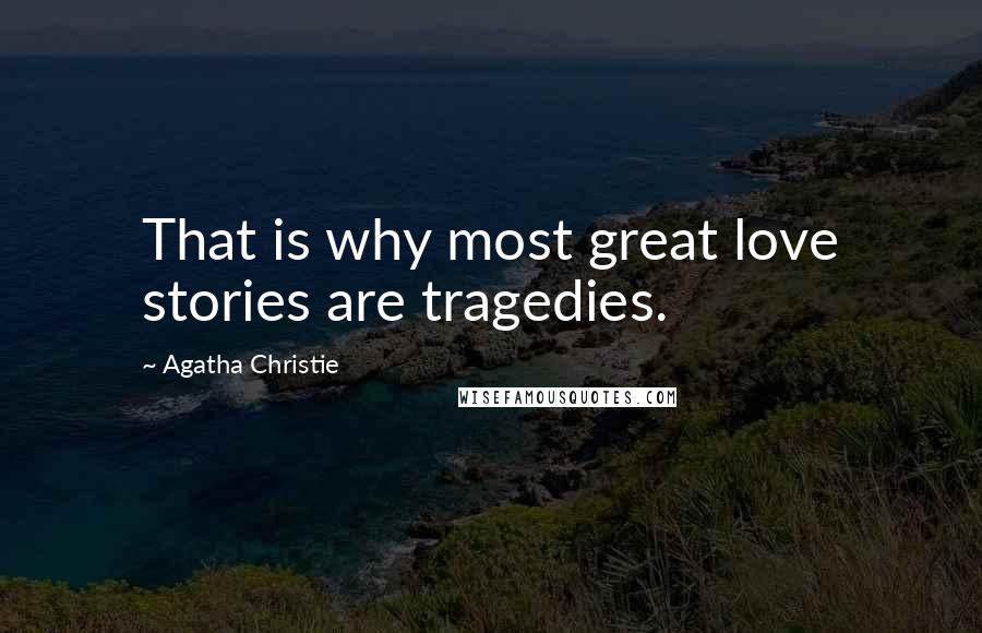 Agatha Christie Quotes: That is why most great love stories are tragedies.