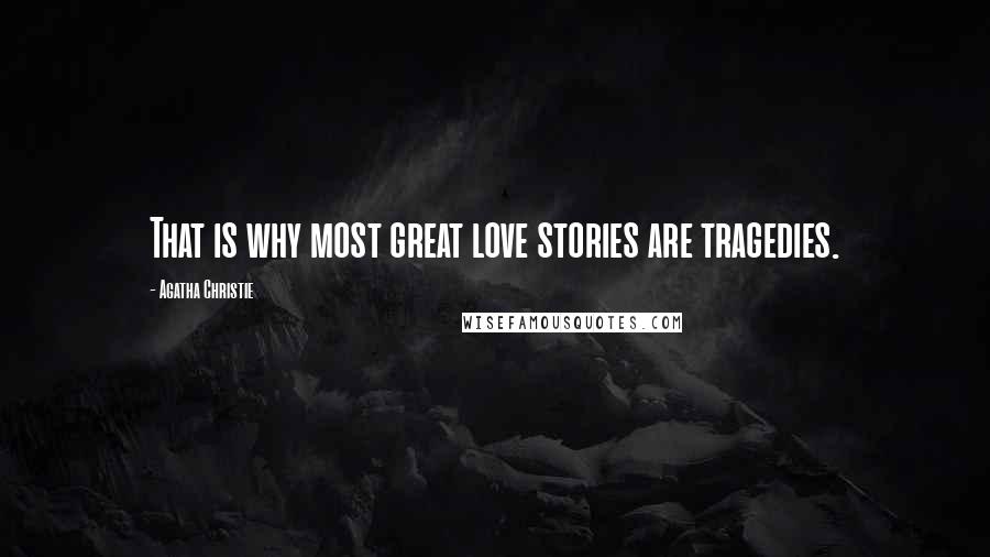 Agatha Christie Quotes: That is why most great love stories are tragedies.