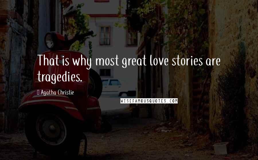 Agatha Christie Quotes: That is why most great love stories are tragedies.