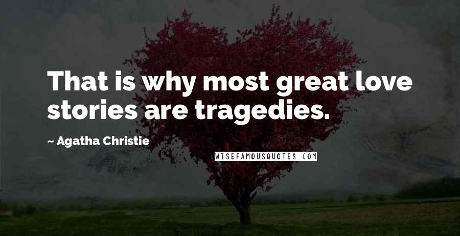 Agatha Christie Quotes: That is why most great love stories are tragedies.