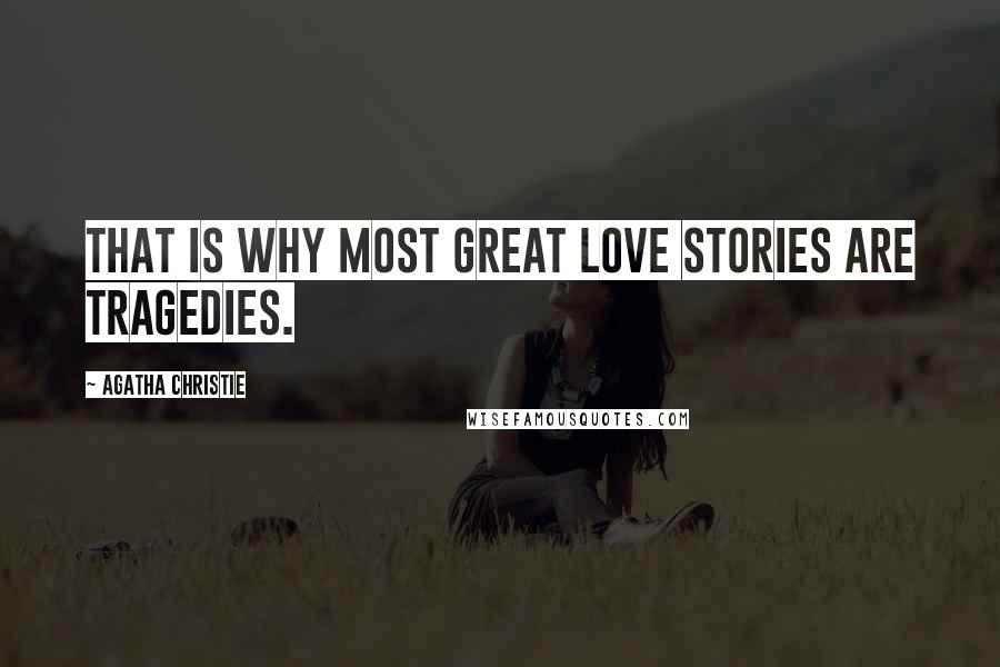 Agatha Christie Quotes: That is why most great love stories are tragedies.