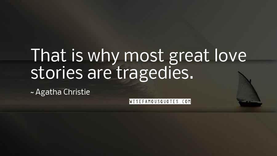 Agatha Christie Quotes: That is why most great love stories are tragedies.