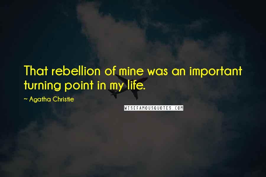 Agatha Christie Quotes: That rebellion of mine was an important turning point in my life.