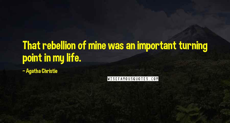 Agatha Christie Quotes: That rebellion of mine was an important turning point in my life.