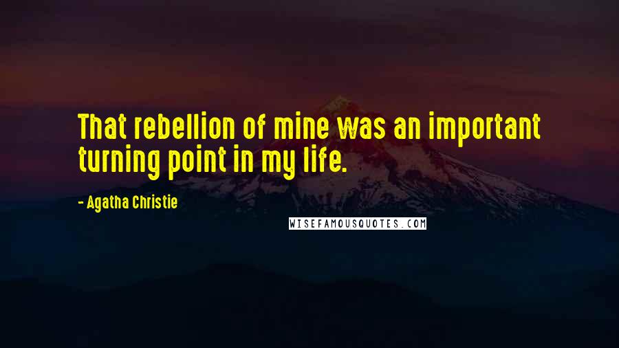 Agatha Christie Quotes: That rebellion of mine was an important turning point in my life.