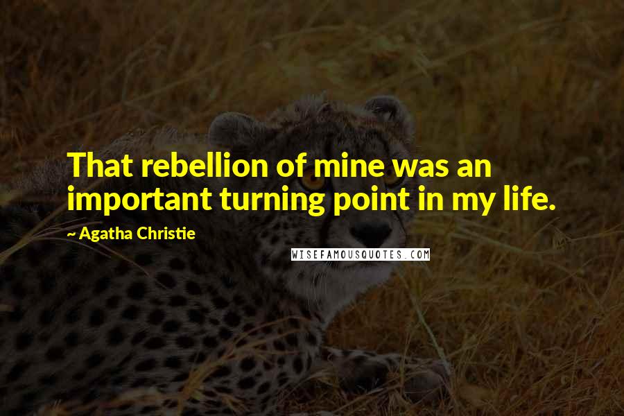 Agatha Christie Quotes: That rebellion of mine was an important turning point in my life.