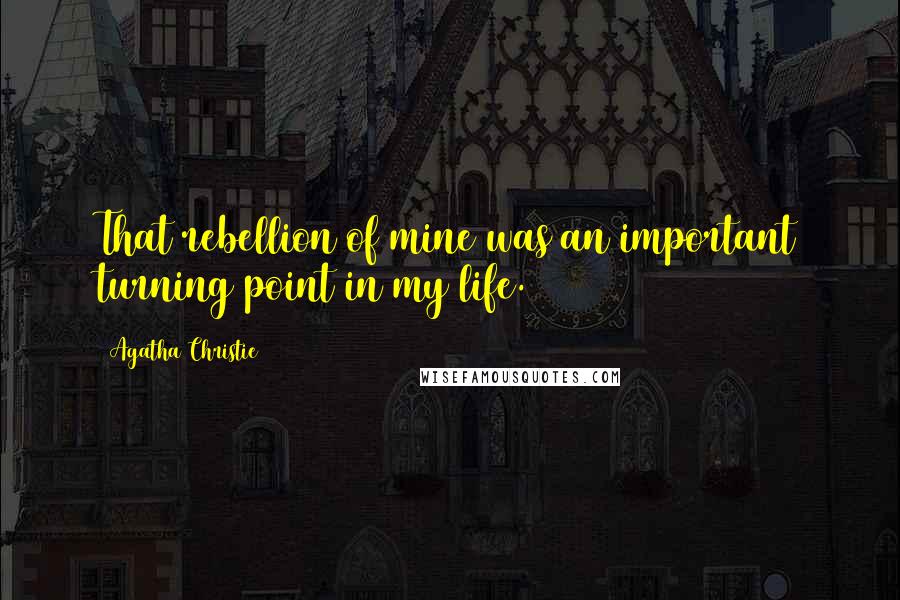 Agatha Christie Quotes: That rebellion of mine was an important turning point in my life.